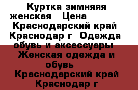 Куртка зимняяя женская › Цена ­ 5 000 - Краснодарский край, Краснодар г. Одежда, обувь и аксессуары » Женская одежда и обувь   . Краснодарский край,Краснодар г.